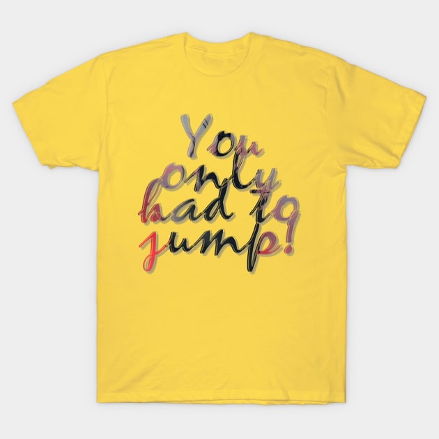 You only had to jump! T-Shirt by afternoontees